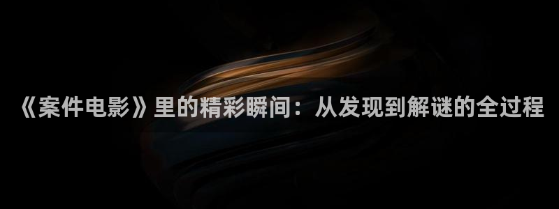 电视剧天堂不相信眼泪全集在线观看：《案件电影》里的精彩瞬间：从发现到解谜的全过程