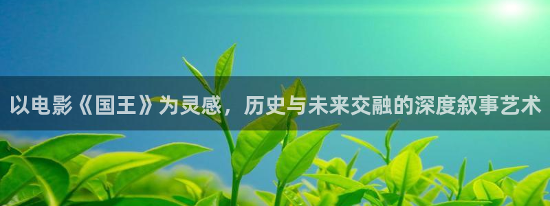 欲漫天堂：以电影《国王》为灵感，历史与未来交融的深度叙事艺术